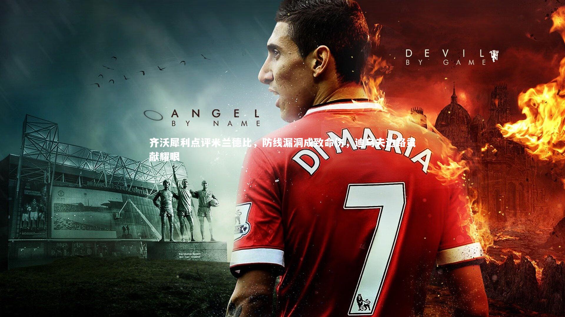 星空|齐沃犀利点评米兰德比，防线漏洞成致命伤，迪乌夫边路贡献耀眼-第1张图片-星空体育(中国)官方网站 - 星空体育APP下载 - STARRY