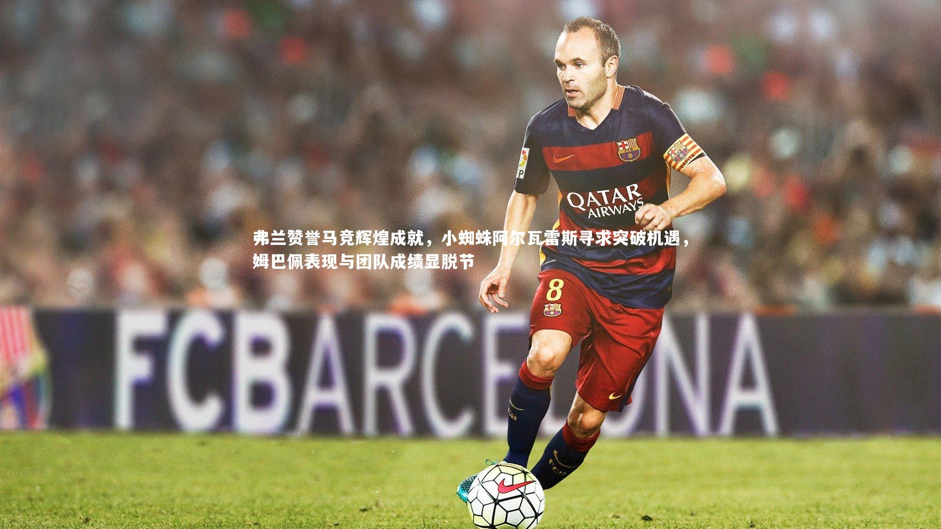 星空体育官网-弗兰赞誉马竞辉煌成就,小蜘蛛阿尔瓦雷斯寻求突破机遇,姆巴佩表现与团队成绩显脱节-第2张图片-星空体育(中国)官方网站 - 星空体育APP下载 - STARRY 星空体育官网-弗兰赞誉马竞辉煌成就,小蜘蛛阿尔瓦雷斯寻求突破机遇,姆巴佩表现与团队成绩显脱节-第2张图片-星空体育(中国)官方网站 - 星空体育APP下载 - STARRY