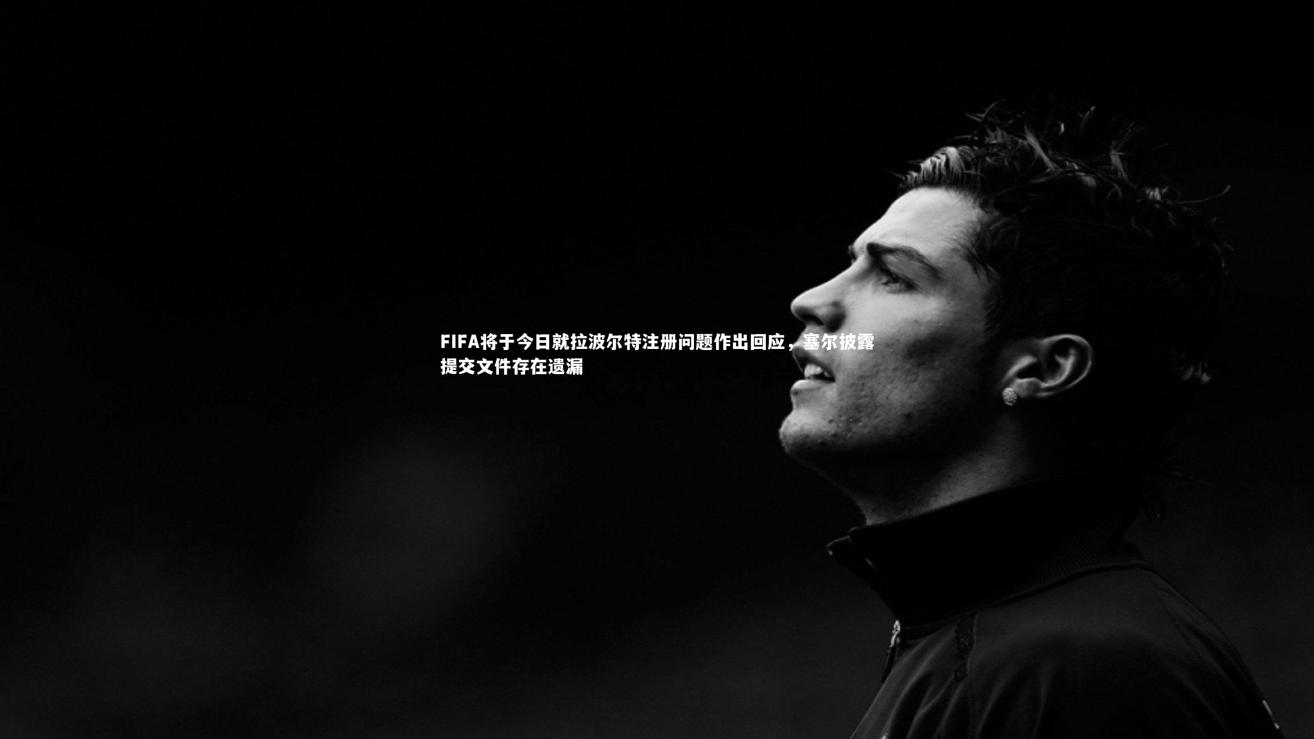 星空体育|FIFA将于今日就拉波尔特注册问题作出回应，塞尔披露提交文件存在遗漏-第2张图片-星空体育(中国)官方网站 - 星空体育APP下载 - STARRY