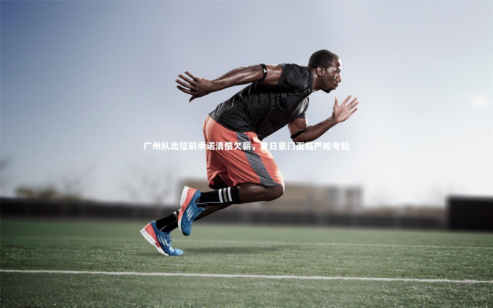 星空体育-广州队出征前承诺清偿欠薪，昔日豪门面临严峻考验-第2张图片-星空体育(中国)官方网站 - 星空体育APP下载 - STARRY